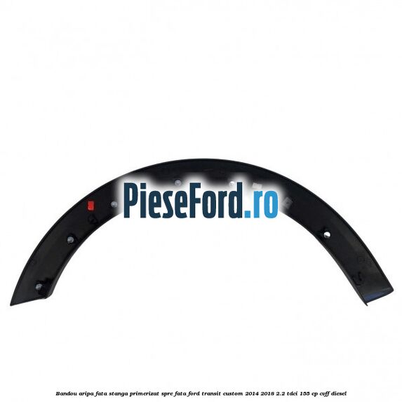 Bandou aripa fata stanga primerizat spre fata Ford Transit Custom 2014-2018 2.2 TDCi 155 cp CVFF diesel