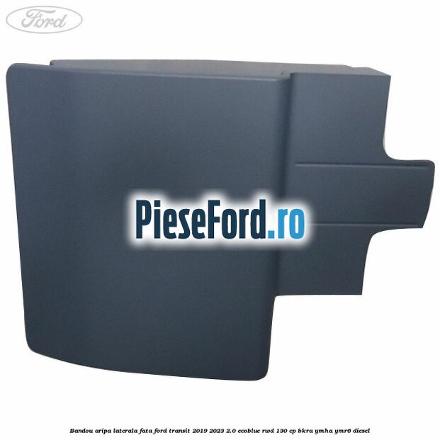 Bandou aripa laterala fata Ford Transit 2019-2023 2.0 EcoBlue RWD 130 cp BKRA, YMHA, YMR6 diesel