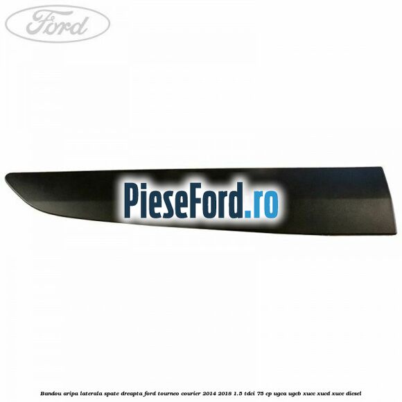Bandou aripa laterala spate dreapta Ford Tourneo Courier 2014-2018 1.5 TDCi 75 cp UGCA, UGCB, XUCC, XUCD, XUCE diesel