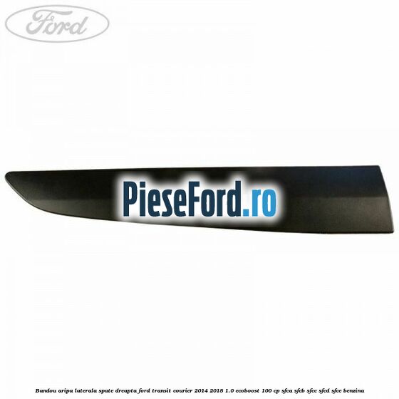 Bandou aripa laterala spate dreapta Ford Transit Courier 2014-2018 1.0 EcoBoost 100 cp SFCA, SFCB, SFCC, SFCD, SFCE benzina