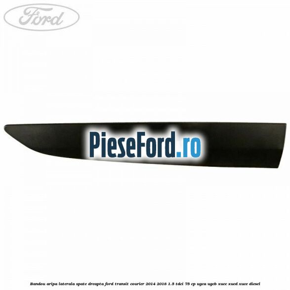 Bandou aripa laterala spate dreapta Ford Transit Courier 2014-2018 1.5 TDCi 75 cp UGCA, UGCB, XUCC, XUCD, XUCE diesel