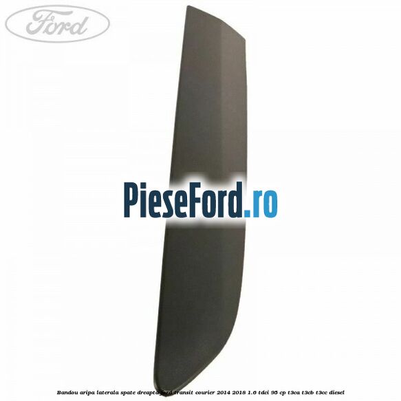 Bandou aripa laterala spate dreapta Ford Transit Courier 2014-2018 1.6 TDCi 95 cp Bandou aripa laterala spate dreapta Ford Transit Courier 2014-2018 1.6 TDCi 95 cp T3CA, T3CB, T3CC diesel