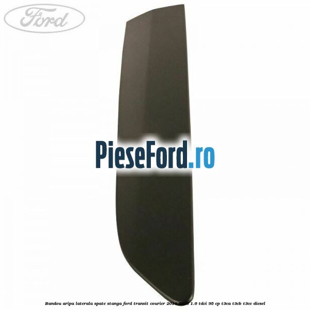 Bandou aripa laterala spate stanga Ford Transit Courier 2014-2018 1.6 TDCi 95 cp T3CA, T3CB, T3CC diesel