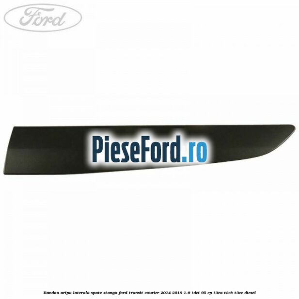 Bandou aripa laterala spate stanga Ford Transit Courier 2014-2018 1.6 TDCi 95 cp T3CA, T3CB, T3CC diesel