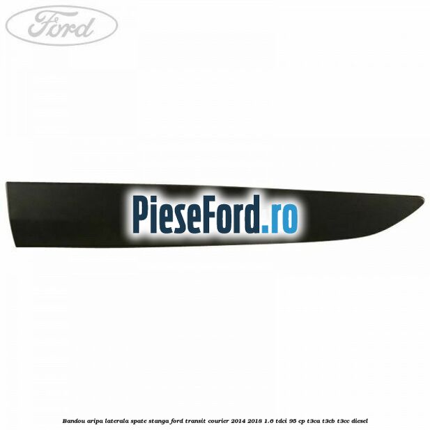 Bandou aripa laterala spate stanga Ford Transit Courier 2014-2018 1.6 TDCi 95 cp T3CA, T3CB, T3CC diesel