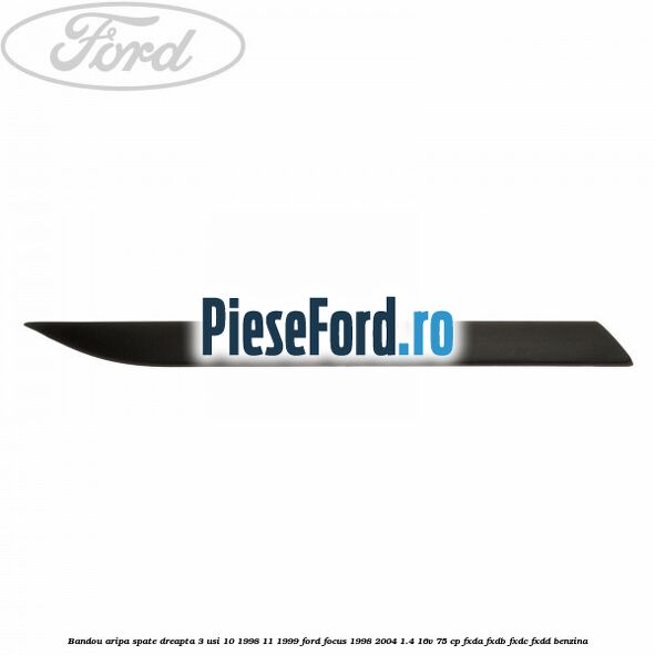 Bandou aripa spate dreapta 3 usi 10/1998-11/1999 Ford Focus 1998-2004 1.4 16V 75 cp Bandou aripa spate dreapta 3 usi 10/1998-11/1999 Ford Focus 1998-2004 1.4 16V 75 cp FXDA, FXDB, FXDC, FXDD benzina