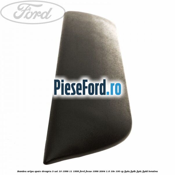 Bandou aripa spate dreapta 3 usi 10/1998-11/1999 Ford Focus 1998-2004 1.6 16V 100 cp FYDA, FYDB, FYDC, FYDD benzina
