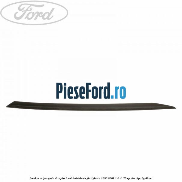 Bandou aripa spate dreapta 3 usi hatchback Ford Fiesta 1996-2001 1.8 DI 75 cp RTN, RTP, RTQ diesel