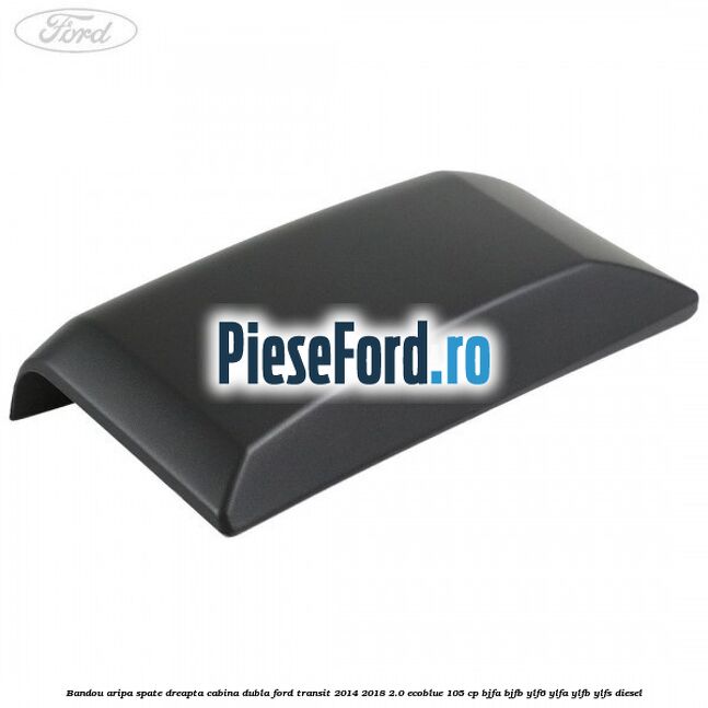 Bandou aripa spate dreapta cabina dubla Ford Transit 2014-2018 2.0 EcoBlue 105 cp BJFA, BJFB, YLF6, YLFA, YLFB, YLFS diesel