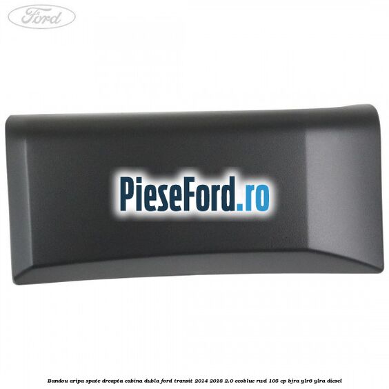 Bandou aripa spate dreapta cabina dubla Ford Transit 2014-2018 2.0 EcoBlue RWD 105 cp BJRA, YLR6, YLRA diesel