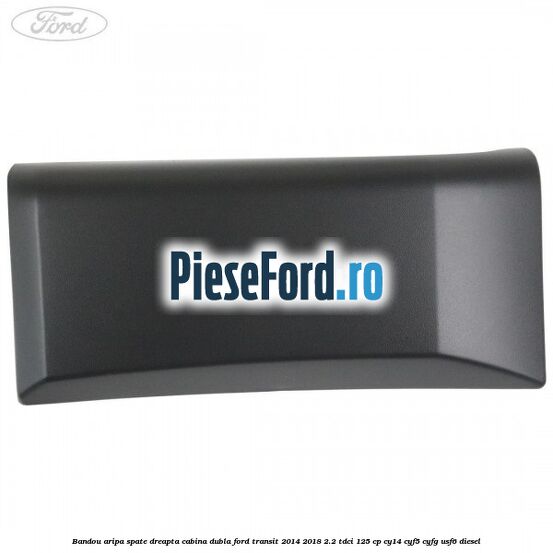 Bandou aripa spate dreapta cabina dubla Ford Transit 2014-2018 2.2 TDCi 125 cp CY14, CYF5, CYFG, USF6 diesel