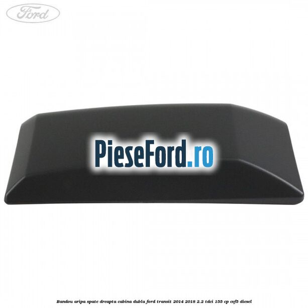Bandou aripa spate dreapta cabina dubla Ford Transit 2014-2018 2.2 TDCi 155 cp CVF5 diesel