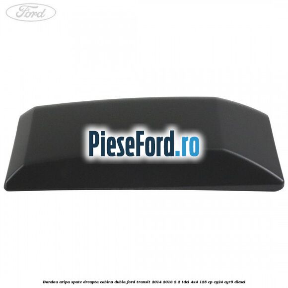 Bandou aripa spate dreapta cabina dubla Ford Transit 2014-2018 2.2 TDCi 4x4 125 cp CY24, CYR5 diesel