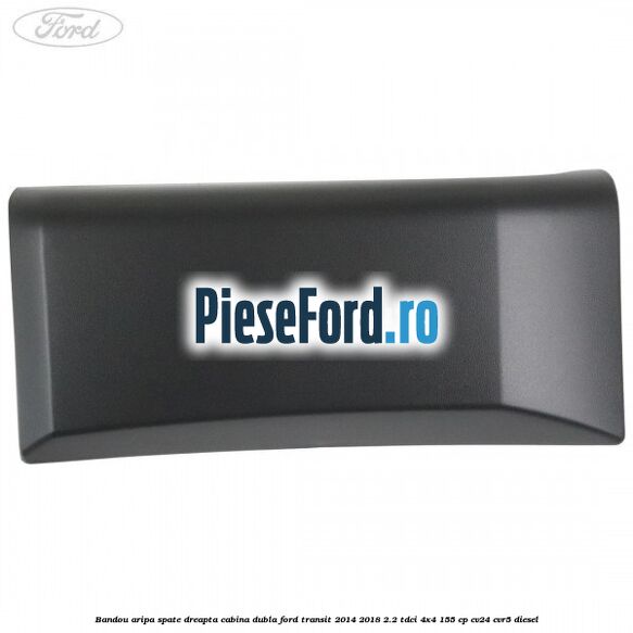 Bandou aripa spate dreapta cabina dubla Ford Transit 2014-2018 2.2 TDCi 4x4 155 cp CV24, CVR5 diesel