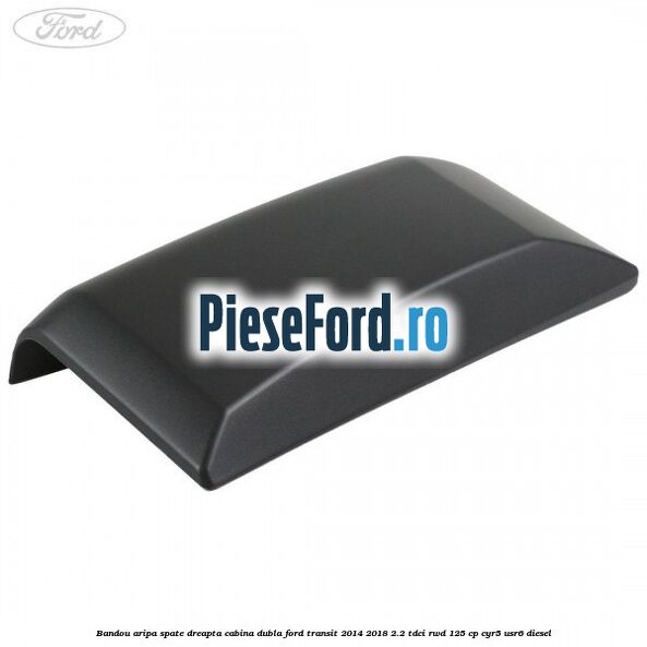Bandou aripa spate dreapta cabina dubla Ford Transit 2014-2018 2.2 TDCi RWD 125 cp CYR5, USR6 diesel