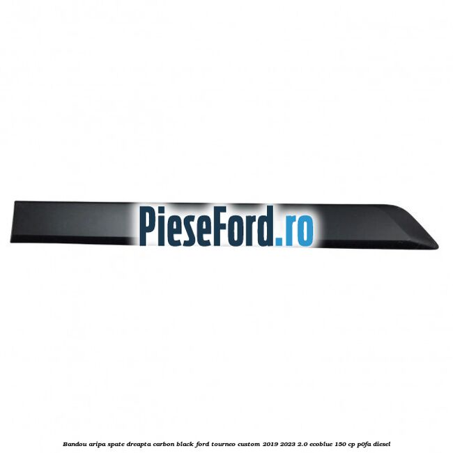 Bandou aripa spate dreapta carbon black Ford Tourneo Custom 2019-2023 2.0 EcoBlue 150 cp P0FA diesel
