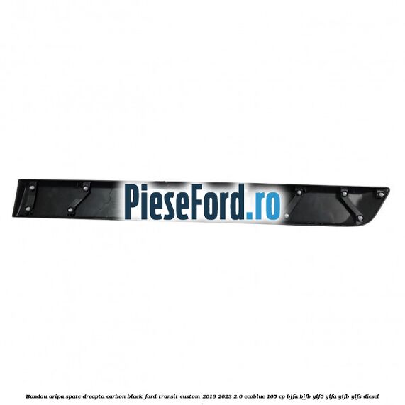 Bandou aripa spate dreapta carbon black Ford Transit Custom 2019-2023 2.0 EcoBlue 105 cp Bandou aripa spate dreapta carbon black Ford Transit Custom 2019-2023 2.0 EcoBlue 105 cp BJFA, BJFB, YLF6, YLFA, YLFB, YLFS diesel