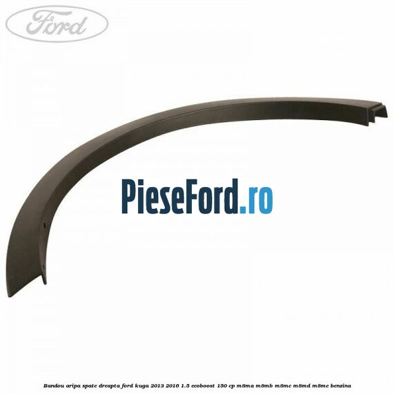 Bandou aripa spate dreapta Ford Kuga 2013-2016 1.5 EcoBoost 150 cp M8MA, M8MB, M8MC, M8MD, M8ME benzina