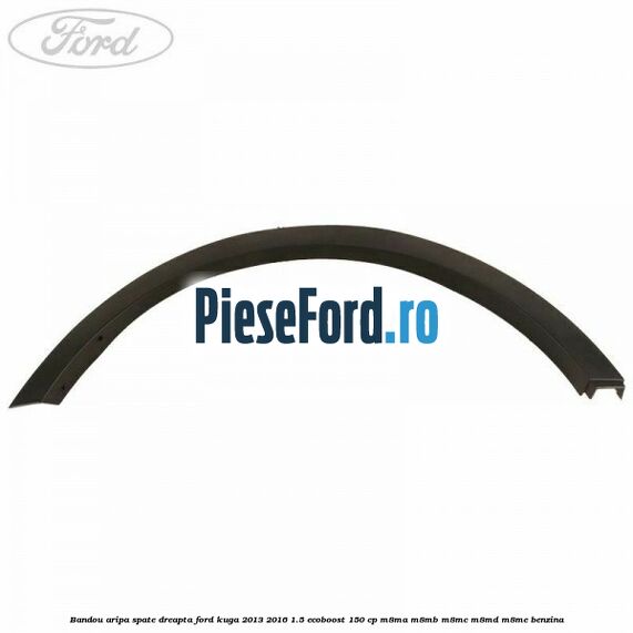 Bandou aripa spate dreapta Ford Kuga 2013-2016 1.5 EcoBoost 150 cp Bandou aripa spate dreapta Ford Kuga 2013-2016 1.5 EcoBoost 150 cp M8MA, M8MB, M8MC, M8MD, M8ME benzina