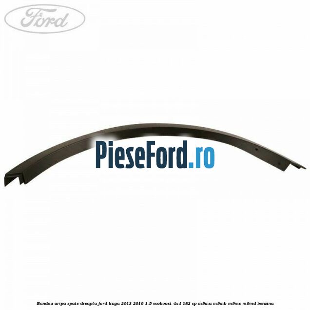 Bandou aripa spate dreapta Ford Kuga 2013-2016 1.5 EcoBoost 4x4 182 cp Bandou aripa spate dreapta Ford Kuga 2013-2016 1.5 EcoBoost 4x4 182 cp M9MA, M9MB, M9MC, M9MD benzina