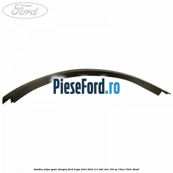 Bandou aripa spate dreapta Ford Kuga 2013-2016 2.0 TDCi 4x4 150 cp Bandou aripa spate dreapta Ford Kuga 2013-2016 2.0 TDCi 4x4 150 cp T7MA, T7MB diesel