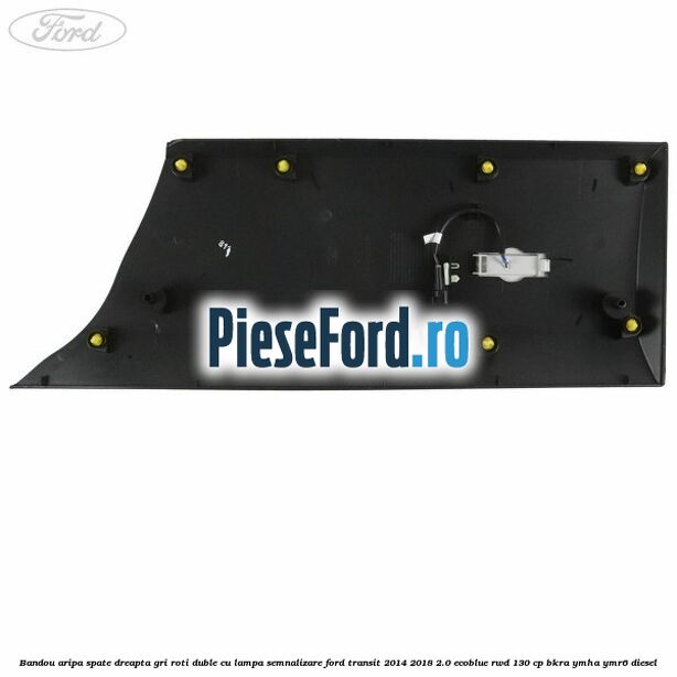 Bandou aripa spate dreapta gri roti duble cu lampa semnalizare Ford Transit 2014-2018 2.0 EcoBlue RWD 130 cp BKRA, YMHA, YMR6 diesel