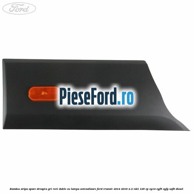 Bandou aripa spate dreapta gri roti duble cu lampa semnalizare Ford Transit 2014-2018 2.2 TDCi 125 cp