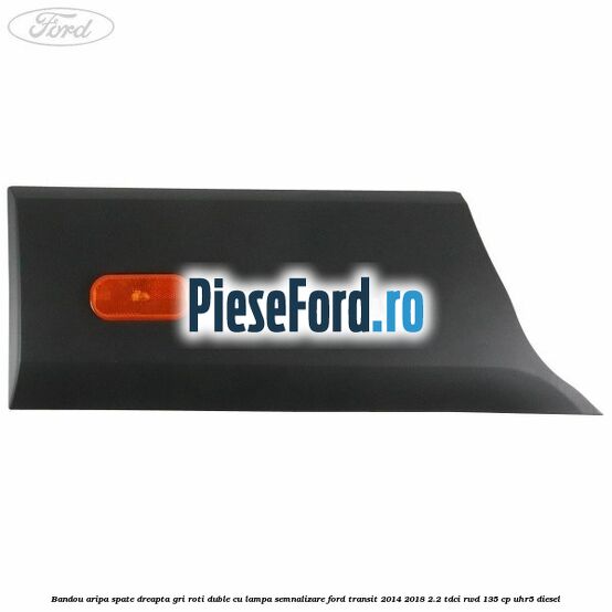 Bandou aripa spate dreapta gri roti duble cu lampa semnalizare Ford Transit 2014-2018 2.2 TDCi RWD 135 cp UHR5 diesel