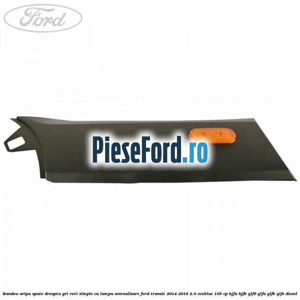 Bandou aripa spate dreapta gri roti simple cu lampa semnalizare Ford Transit 2014-2018 2.0 EcoBlue 105 cp BJFA, BJFB, YLF6, YLFA, YLFB, YLFS diesel