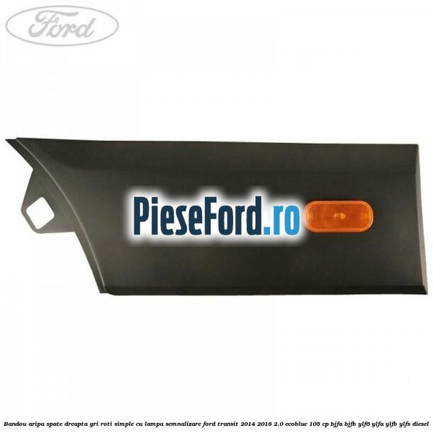 Bandou aripa spate dreapta gri roti simple cu lampa semnalizare Ford Transit 2014-2018 2.0 EcoBlue 105 cp BJFA, BJFB, YLF6, YLFA, YLFB, YLFS diesel