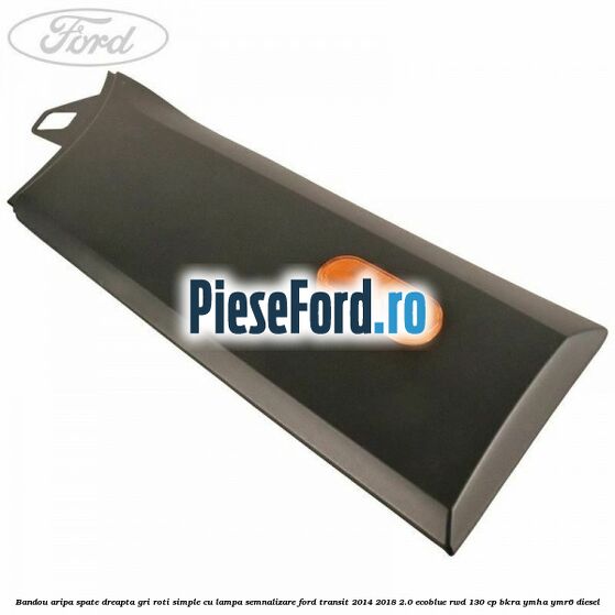 Bandou aripa spate dreapta gri roti simple cu lampa semnalizare Ford Transit 2014-2018 2.0 EcoBlue RWD 130 cp Bandou aripa spate dreapta gri roti simple cu lampa semnalizare Ford Transit 2014-2018 2.0 EcoBlue RWD 130 cp BKRA, YMHA, YMR6 diesel