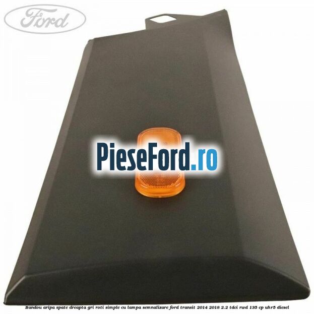 Bandou aripa spate dreapta gri roti simple cu lampa semnalizare Ford Transit 2014-2018 2.2 TDCi RWD 135 cp UHR5 diesel