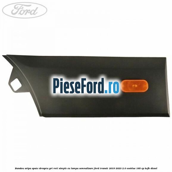 Bandou aripa spate dreapta gri roti simple cu lampa semnalizare Ford Transit 2019-2023 2.0 EcoBlue 185 cp BCFB diesel