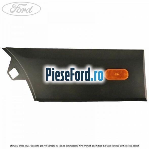 Bandou aripa spate dreapta gri roti simple cu lampa semnalizare Ford Transit 2019-2023 2.0 EcoBlue RWD 165 cp BLHA diesel