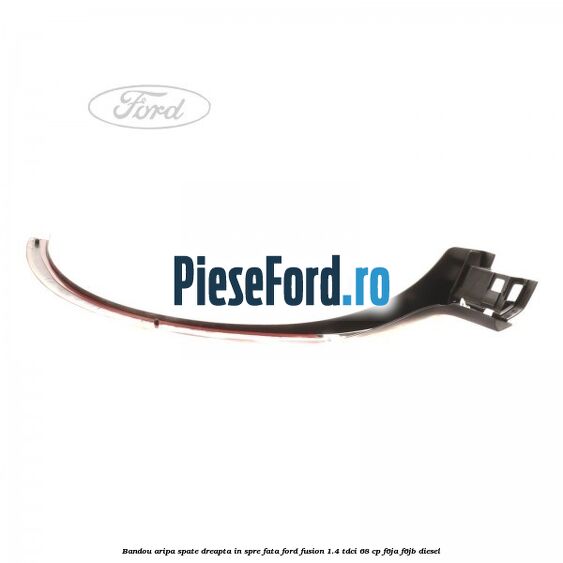 Bandou aripa spate dreapta in spre fata Ford Fusion 1.4 TDCi 68 cp F6JA, F6JB diesel