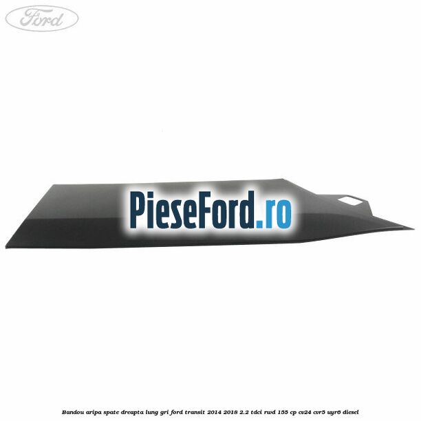Bandou aripa spate dreapta lung gri Ford Transit 2014-2018 2.2 TDCi RWD 155 cp CV24, CVR5, UYR6 diesel
