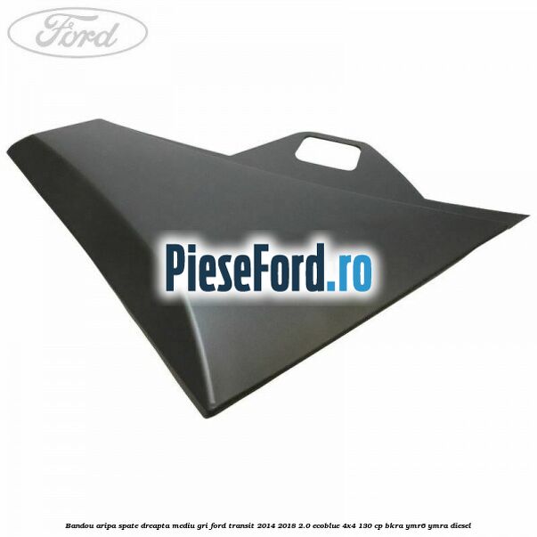 Bandou aripa spate dreapta mediu gri Ford Transit 2014-2018 2.0 EcoBlue 4x4 130 cp Bandou aripa spate dreapta mediu gri Ford Transit 2014-2018 2.0 EcoBlue 4x4 130 cp BKRA, YMR6, YMRA diesel