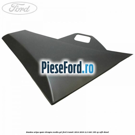 Bandou aripa spate dreapta mediu gri Ford Transit 2014-2018 2.2 TDCi 155 cp CVF5 diesel