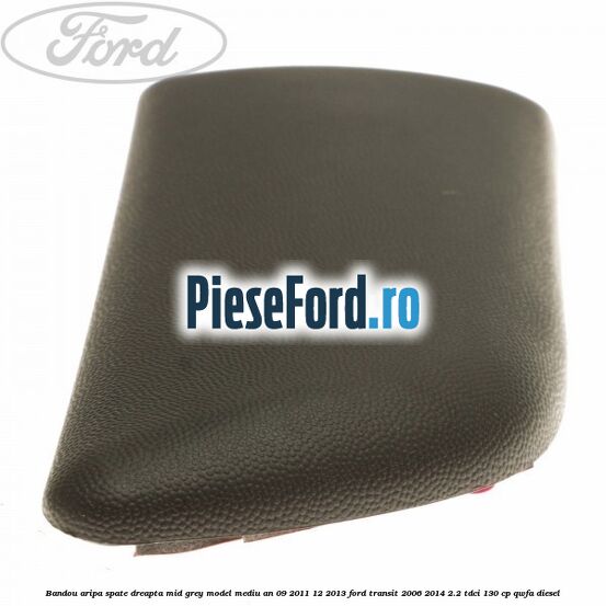 Bandou aripa spate dreapta mid grey model mediu an 09/2011-12/2013 Ford Transit 2006-2014 2.2 TDCi 130 cp Bandou aripa spate dreapta mid grey model mediu an 09/2011-12/2013 Ford Transit 2006-2014 2.2 TDCi 130 cp QWFA diesel