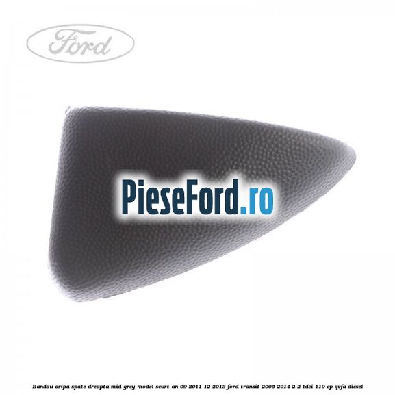 Bandou aripa spate dreapta mid grey model scurt an 09/2011-12/2013 Ford Transit 2006-2014 2.2 TDCi 110 cp Bandou aripa spate dreapta mid grey model scurt an 09/2011-12/2013 Ford Transit 2006-2014 2.2 TDCi 110 cp QVFA diesel