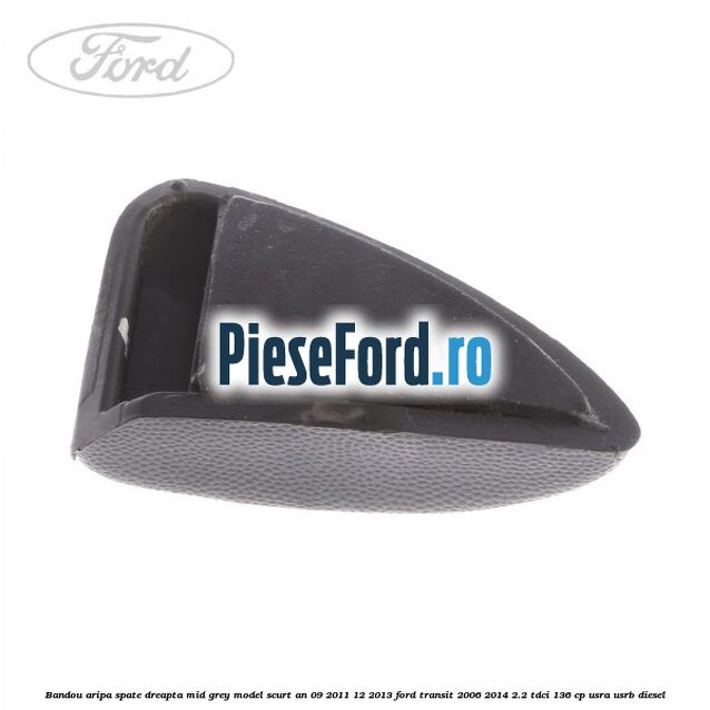 Bandou aripa spate dreapta mid grey model scurt an 09/2011-12/2013 Ford Transit 2006-2014 2.2 TDCi 136 cp USRA, USRB diesel