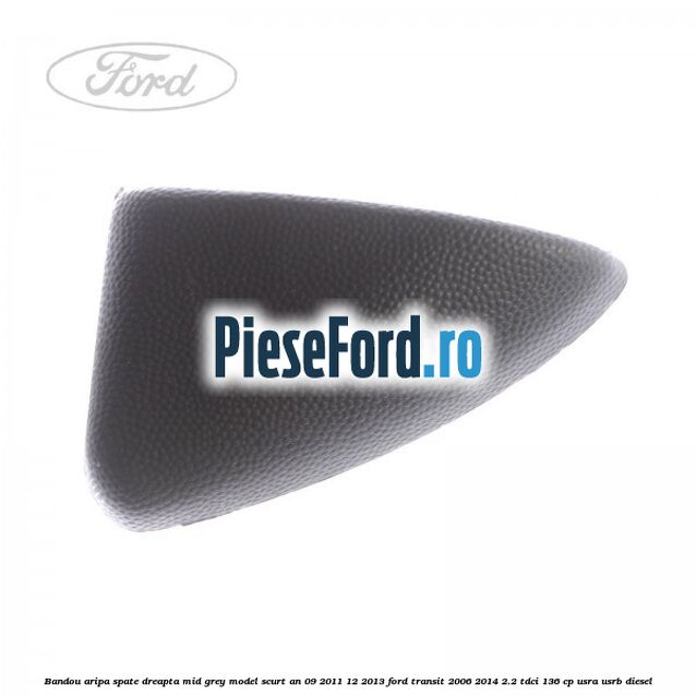 Bandou aripa spate dreapta mid grey model scurt an 09/2011-12/2013 Ford Transit 2006-2014 2.2 TDCi 136 cp USRA, USRB diesel