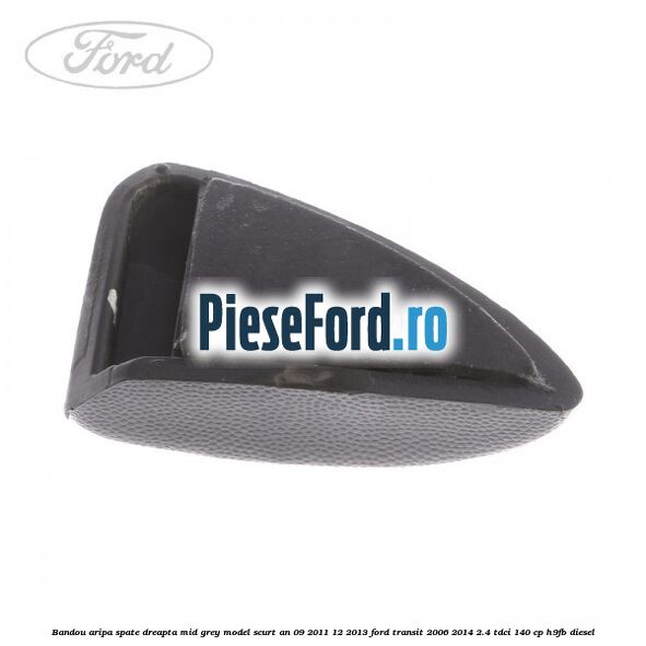 Bandou aripa spate dreapta mid grey model scurt an 09/2011-12/2013 Ford Transit 2006-2014 2.4 TDCi 140 cp Bandou aripa spate dreapta mid grey model scurt an 09/2011-12/2013 Ford Transit 2006-2014 2.4 TDCi 140 cp H9FB diesel