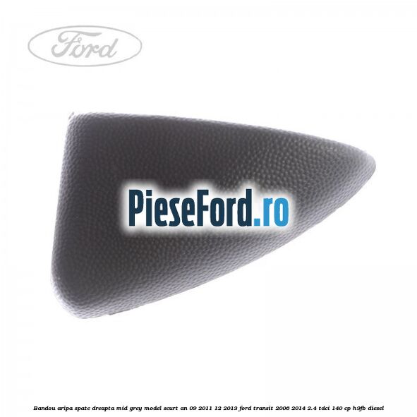 Bandou aripa spate dreapta mid grey model scurt an 09/2011-12/2013 Ford Transit 2006-2014 2.4 TDCi 140 cp H9FB diesel