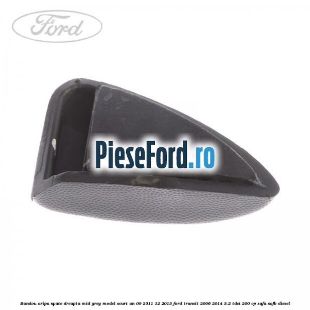 Bandou aripa spate dreapta mid grey model scurt an 09/2011-12/2013 Ford Transit 2006-2014 3.2 TDCi 200 cp SAFA, SAFB diesel