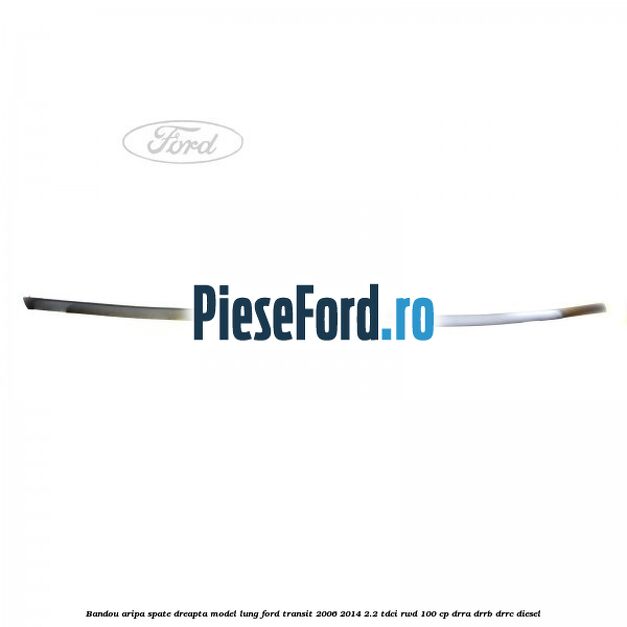Bandou aripa spate dreapta model lung Ford Transit 2006-2014 2.2 TDCi RWD 100 cp DRRA, DRRB, DRRC diesel