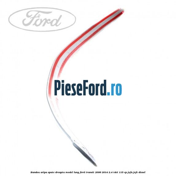 Bandou aripa spate dreapta model lung Ford Transit 2006-2014 2.4 TDCi 115 cp JXFA, JXFC diesel