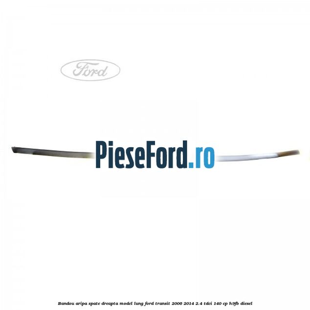 Bandou aripa spate dreapta model lung Ford Transit 2006-2014 2.4 TDCi 140 cp Bandou aripa spate dreapta model lung Ford Transit 2006-2014 2.4 TDCi 140 cp H9FB diesel
