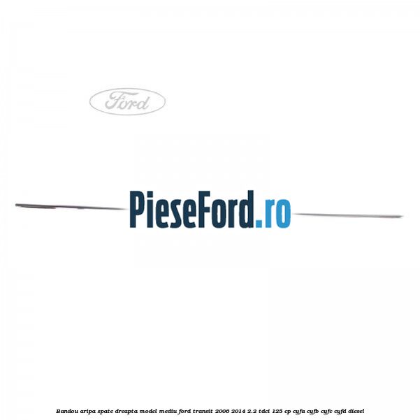 Bandou aripa spate dreapta model mediu Ford Transit 2006-2014 2.2 TDCi 125 cp CYFA, CYFB, CYFC, CYFD diesel