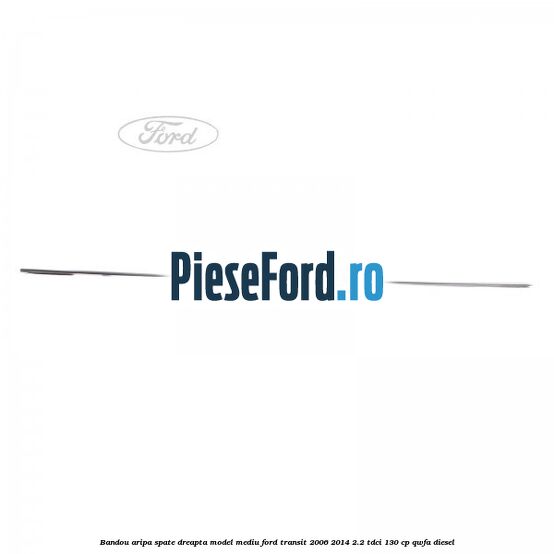 Bandou aripa spate dreapta model mediu Ford Transit 2006-2014 2.2 TDCi 130 cp Bandou aripa spate dreapta model mediu Ford Transit 2006-2014 2.2 TDCi 130 cp QWFA diesel